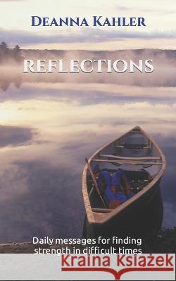 Reflections: Daily messages for finding strength in difficult times Deanna Kahler 9780999721070 Rose Petal Publications
