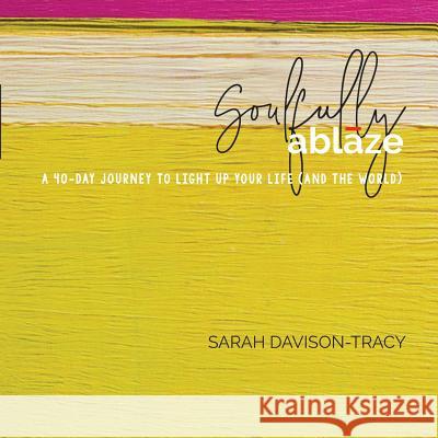 Soulfully Ablaze: A 40-Day Journey to Light Up Your Life (And the World) Davison-Tracy, Sarah 9780999721216