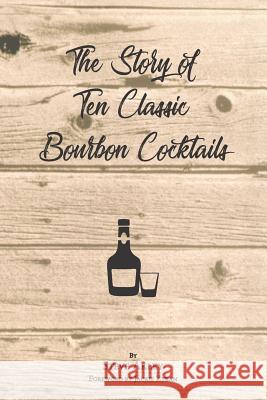 The Story of Ten Classic Bourbon Cocktails Jackie Zykan Mark Hansen Steve Akley 9780999758502 Steve Akley