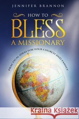 How to Bless A Missionary: Practical Ideas for Your Church and Family Brannon, Jennifer 9780999799130