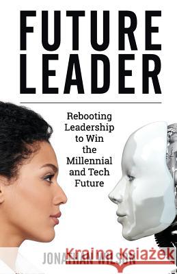 Future Leader: Rebooting Leadership To Win The Millennial And Tech Future Wilson, Jonathan 9780999813607 Not Avail