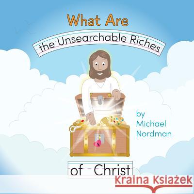 What Are the Unsearchable Riches of Christ Michael W. Nordman Victoria Nordman Toby Mikle 9780999893357