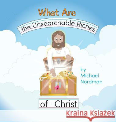 What Are the Unsearchable Riches of Christ Michael W. Nordman Victoria Nordman Toby Mikle 9780999893364