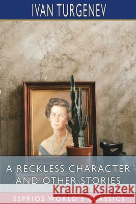 A Reckless Character and Other Stories (Esprios Classics): Translated by Isabel F. Hapgood Turgenev, Ivan Sergeevich 9781006106972