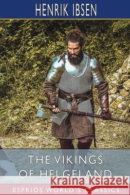 The Vikings of Helgeland (Esprios Classics): Translated by William Archer Ibsen, Henrik 9781006227677
