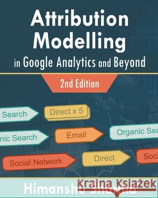 Attribution Modelling in Google Analytics and Beyond Himanshu Sharma 9781006407000