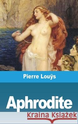 Aphrodite: Moeurs antiques Louÿs, Pierre 9781006510892