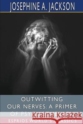 Outwitting Our Nerves: A Primer of Psychotherapy (Esprios Classics): With Helen M. Salisbury Jackson, Josephine A. 9781006792274 Blurb