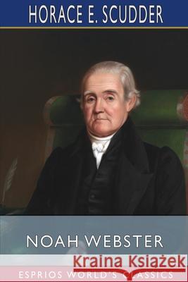 Noah Webster (Esprios Classics): Edited by Charles Dudley Warner Scudder, Horace E. 9781006972638