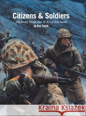 Citizens & Soldiers: The mostly World War Two art of Ken Smith Ken Smith 9781008929784 Lulu.com