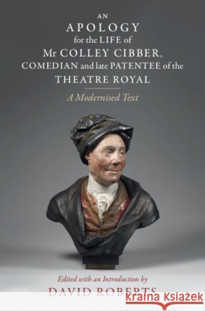 An Apology for the Life of Mr Colley Cibber, Comedian and Late Patentee of the Theatre Royal: A Modernized Text David Roberts (Birmingham City University) 9781009098366