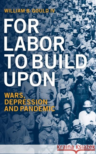 For Labor to Build Upon: Wars, Depression and Pandemic Gould IV, William B. 9781009159371