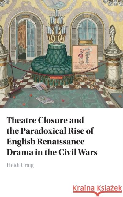 Theatre Closure and the Paradoxical Rise of English Renaissance Drama in the Civil Wars Heidi (Texas A&M University) Craig 9781009224031 Cambridge University Press