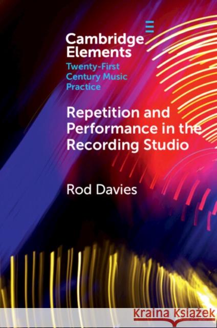 Repetition and Performance in the Recording Studio Rod (Monash University, Victoria) Davies 9781009253796