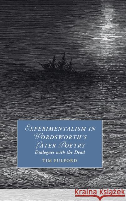 Experimentalism in Wordsworth's Later Poetry: Dialogues with the Dead Fulford, Tim 9781009320795