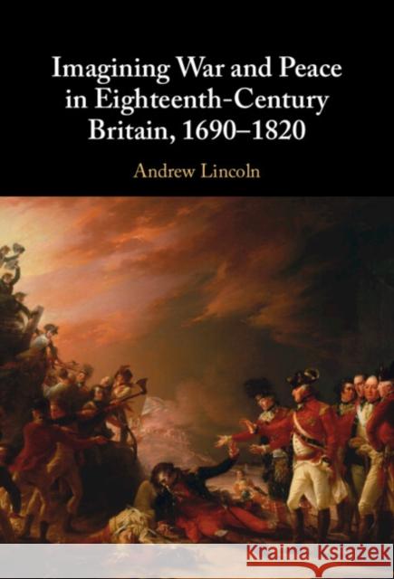 Imagining War and Peace in Eighteenth-Century Britain, 1690-1820 Andrew (Queen Mary University of London) Lincoln 9781009366540