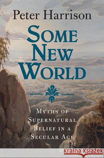 Some New World: Myths of Supernatural Belief in a Secular Age Peter Harrison 9781009477222