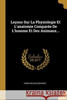 Leçons Sur La Physiologie Et L'anatomie Comparée De L'homme Et Des Animaux... Milne-Edwards, Henri 9781013208621