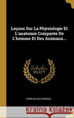Leçons Sur La Physiologie Et L'anatomie Comparée De L'homme Et Des Animaux... Milne-Edwards, Henri 9781013208638
