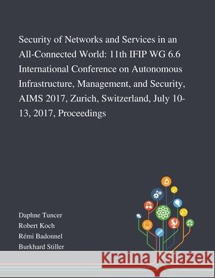 Security of Networks and Services in an All-Connected World: 11th IFIP WG 6.6 International Conference on Autonomous Infrastructure, Management, and Security, AIMS 2017, Zurich, Switzerland, July 10-1 Daphne Tuncer, Robert Koch, Rémi Badonnel 9781013268762 Saint Philip Street Press