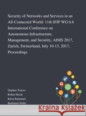 Security of Networks and Services in an All-Connected World: 11th IFIP WG 6.6 International Conference on Autonomous Infrastructure, Management, and Security, AIMS 2017, Zurich, Switzerland, July 10-1 Daphne Tuncer, Robert Koch, Rémi Badonnel 9781013268779 Saint Philip Street Press