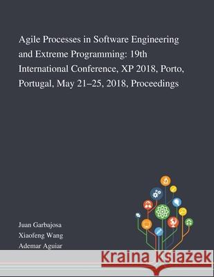 Agile Processes in Software Engineering and Extreme Programming: 19th International Conference, XP 2018, Porto, Portugal, May 21-25, 2018, Proceedings Juan Garbajosa, Xiaofeng Wang, Ademar Aguiar 9781013269165