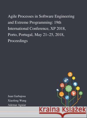 Agile Processes in Software Engineering and Extreme Programming: 19th International Conference, XP 2018, Porto, Portugal, May 21-25, 2018, Proceedings Juan Garbajosa, Xiaofeng Wang, Ademar Aguiar 9781013269172 Saint Philip Street Press