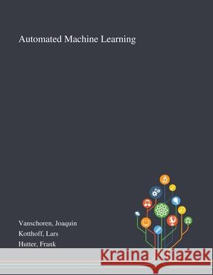 Automated Machine Learning Joaquin Vanschoren, Lars Kotthoff, Frank Hutter 9781013271663