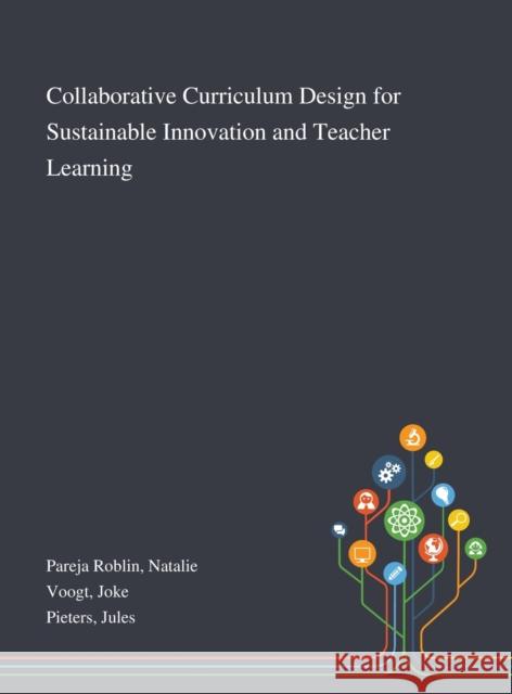 Collaborative Curriculum Design for Sustainable Innovation and Teacher Learning Natalie Pareja Roblin, Joke Voogt, Jules Pieters 9781013275135