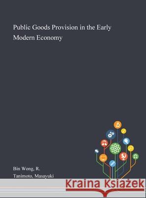 Public Goods Provision in the Early Modern Economy R Bin Wong, Masayuki Tanimoto 9781013292354