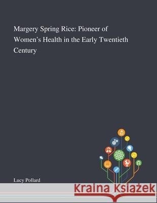 Margery Spring Rice: Pioneer of Women's Health in the Early Twentieth Century Lucy Pollard 9781013295348