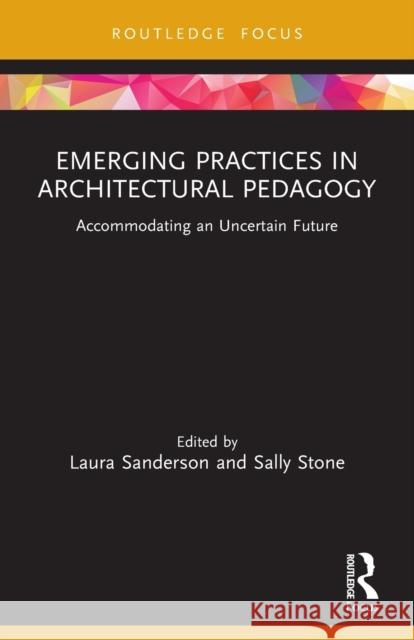 Emerging Practices in Architectural Pedagogy: Accommodating an Uncertain Future Laura Sanderson Sally Stone 9781032004204