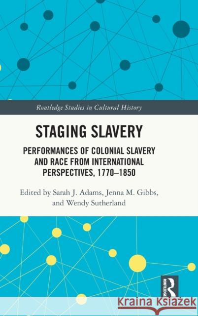 Staging Slavery: Performances of Colonial Slavery and Race from International Perspectives, 1770-1850 Adams, Sarah J. 9781032004273