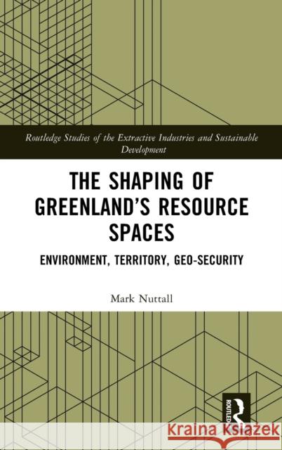 The Shaping of Greenland’s Resource Spaces: Environment, Territory, Geo-Security Mark Nuttall 9781032007489