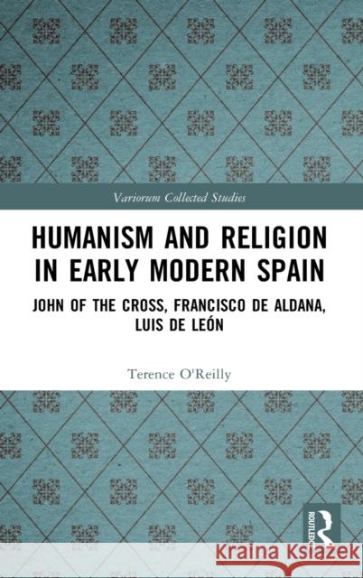 Humanism and Religion in Early Modern Spain: John of the Cross, Francisco de Aldana, Luis de León O'Reilly, Terence 9781032008905 Routledge