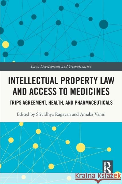 Intellectual Property Law and Access to Medicines: TRIPS Agreement, Health, and Pharmaceuticals Srividhya Ragavan Amaka Vanni 9781032009704 Routledge