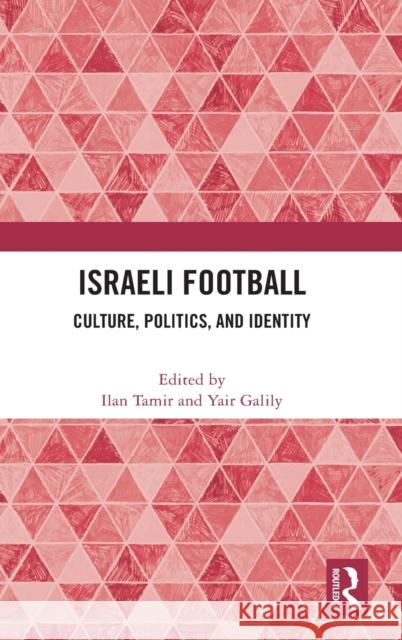 Israeli Football: Culture, Politics, and Identity Ilan Tamir Yair Galily 9781032014708 Routledge