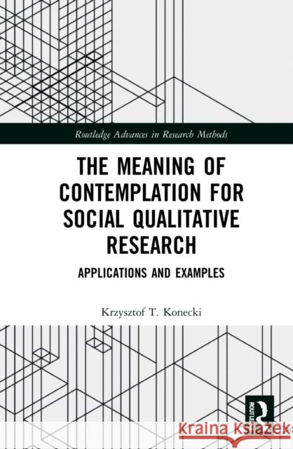 The Meaning of Contemplation for Social Qualitative Research: Applications and Examples Krzysztof T. Konecki 9781032016993