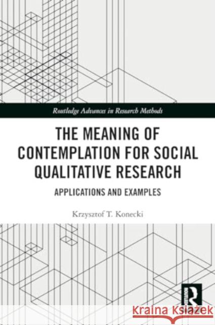 The Meaning of Contemplation for Social Qualitative Research: Applications and Examples Krzysztof T. Konecki 9781032017006