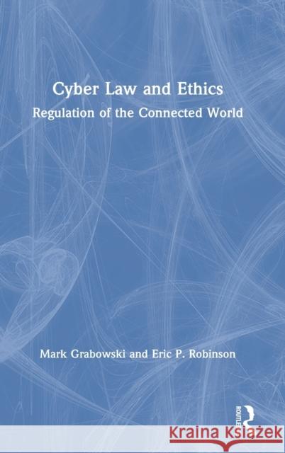 Cyber Law and Ethics: Regulation of the Connected World Mark Grabowski Eric P. Robinson 9781032023090