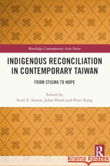 Indigenous Reconciliation in Contemporary Taiwan: From Stigma to Hope Scott E. Simon Jolan Hsieh Peter Kang 9781032023793