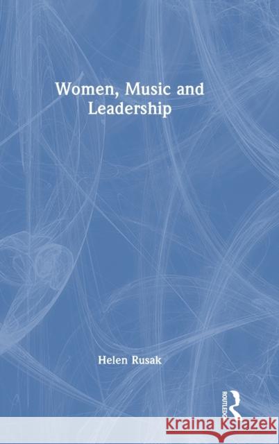 Women, Music and Leadership Helen Rusak 9781032025025 Routledge