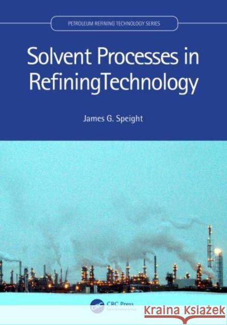 Solvent Processes in Refining Technology James G. (CD & W Inc., Laramie, USA) Speight 9781032028002 Taylor & Francis Ltd