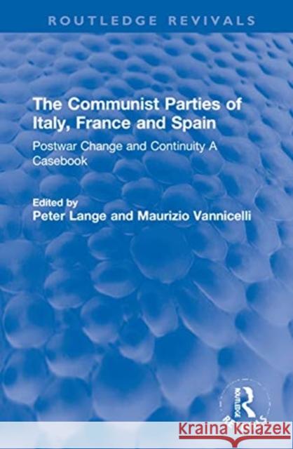 The Communist Parties of Italy, France and Spain: Postwar Change and Continuity a Casebook Peter Lange Maurizio Vannicelli 9781032028880