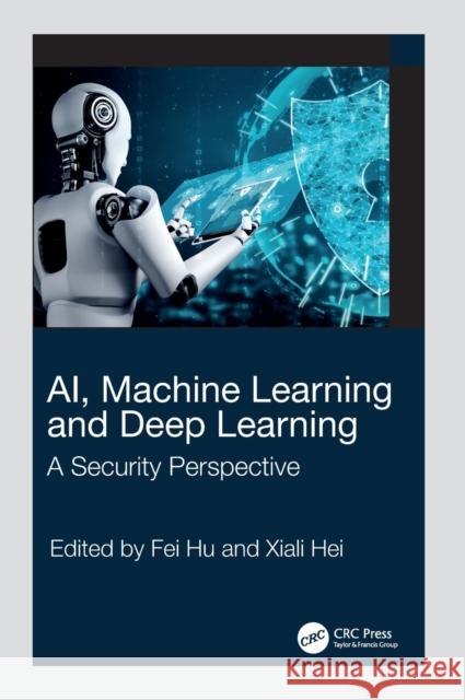 AI, Machine Learning and Deep Learning: A Security Perspective Fei Hu Xiali Hei 9781032034041 CRC Press