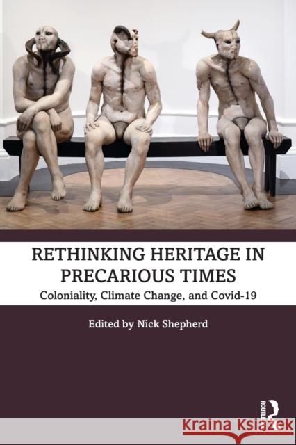 Rethinking Heritage in Precarious Times: Coloniality, Climate Change, and Covid-19 Nick Shepherd 9781032036595