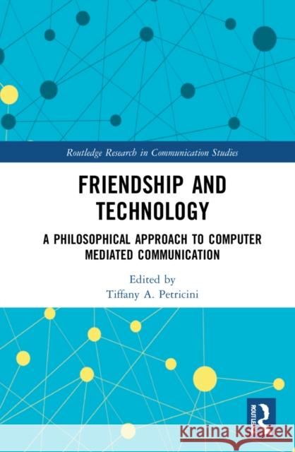 Friendship and Technology: A Philosophical Approach to Computer Mediated Communication Tiffany A 9781032037493