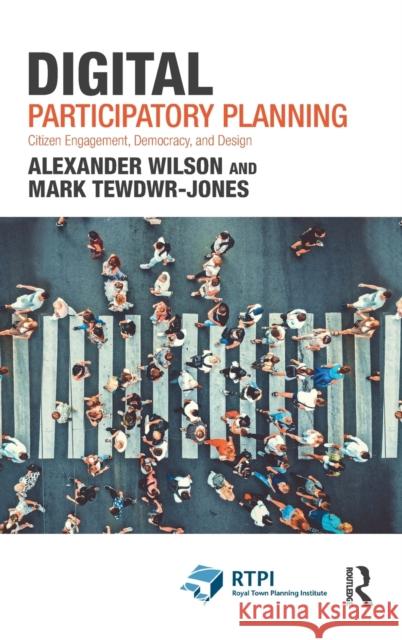 Digital Participatory Planning: Citizen Engagement, Democracy, and Design Alexander Wilson Mark Tewdwr-Jones 9781032041193