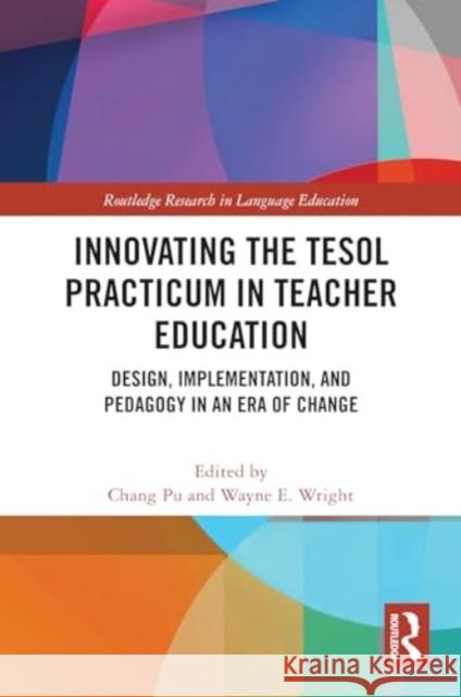Innovating the TESOL Practicum in Teacher Education: Design, Implementation, and Pedagogy in an Era of Change Chang Pu Wayne E. Wright 9781032046167