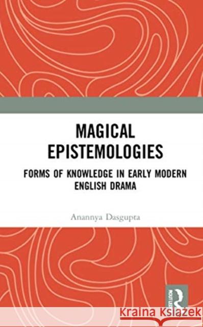 Magical Epistemologies: Forms of Knowledge in Early Modern English Drama Anannya Dasgupta 9781032048017 Routledge
